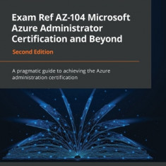 Exam Ref AZ-104 Microsoft Azure Administrator Certification and Beyond - Second Edition: A pragmatic guide to achieving the Azure administration certi