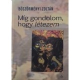 M&iacute;g gondolom, hogy l&eacute;tezem - B&ouml;sz&ouml;rm&eacute;nyi Zolt&aacute;n