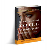 Ce să faci c&acirc;nd totul se prăbușește &icirc;n jurul tău - Paperback brosat - Elizabeth B. Brown - Orizonturi