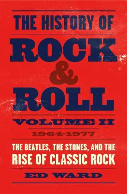 The History of Rock &amp; Roll, Volume 2: 1964-1977: The Beatles, the Stones, and the Rise of Classic Rock