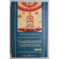 Constructorii. O cercetare a istoriei si filozofiei masoneriei - Joseph Fort Newton