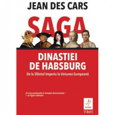 Saga dinastiei de Habsburg. De la Sfântul Imperiu la Uniunea Europeană - Paperback brosat - Jean des Cars - Trei