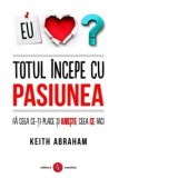 Totul incepe cu PASIUNEA. Fa ceea ce iti place si iubeste ceea ce faci - Keith Abraham