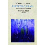 &Eacute;s k&eacute;pzeld, Uram... - A 21. sz&aacute;zad zsolt&aacute;raib&oacute;l - D&ouml;brentey Ildik&oacute;