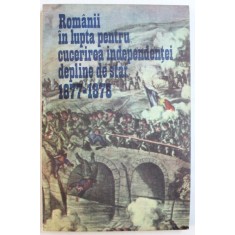ROMANII IN LUPTA PENTRU CUCERIREA INDEPENDENTEI DEPLINE DE STAT 1877 - 1878 de VASILE PETRISOR si VASILE NICULAE , 1987 * MICI DEFECTE