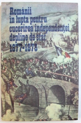 ROMANII IN LUPTA PENTRU CUCERIREA INDEPENDENTEI DEPLINE DE STAT 1877 - 1878 de VASILE PETRISOR si VASILE NICULAE , 1987 * MICI DEFECTE foto