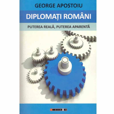 George Apostoiu - Diplomati romani - puterea reala, puterea aparenta - 132315 foto