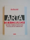 ARTA DE A COMUNICA , METODE , FORME SI PSIHOLOGIA SITUATIILOR DE COMUNICARE de ALEX MUCCHIELLI , 2015
