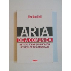 ARTA DE A COMUNICA , METODE , FORME SI PSIHOLOGIA SITUATIILOR DE COMUNICARE de ALEX MUCCHIELLI , 2015