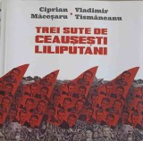 TREI SUTE DE CEAUSESTI LILIPUTANI (MICRO)ISTORII PERSONALE IN DIALOG-CIPRIAN MACESARU, VLADIMIR TISMANEANU, 2016, Humanitas