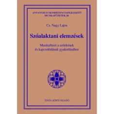 Sz&oacute;alaktani elemz&eacute;sek - Munkaf&uuml;zet a sz&oacute;elemek &eacute;s kapcsol&oacute;d&aacute;suk gyakorl&aacute;s&aacute;hoz - Cs. Nagy Lajos