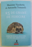 25 DE GRAME DE FERICIRE , CUM ITI POATE SCHIMBA UN PUI DE ARICI VIATA de MASSIMO VACCHETTA si ANTONELLA TOMASELLI , 2018