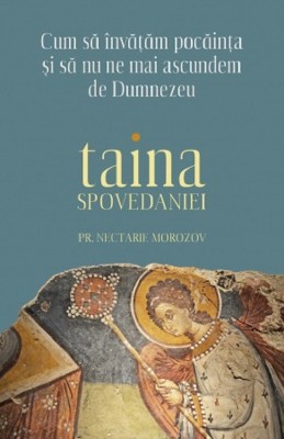 Taina Spovedaniei. Cum Sa Invatam Pocainta Si Sa Nu Ne Mai Ascundem De Dumnezeu, Nectarie Morozov - Editura Sophia foto