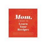Mom, I Want to Learn Your Recipes: A Keepsake Memory Book to Gather and Preserve Your Favorite Family Recipes