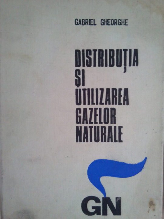 Gabriel Gheorghe - Distributia si utilizarea gazelor naturale (editia 1972)