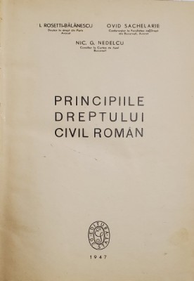 PRINCIPIILE DREPTULUI CIVIL ROMAN de I. ROSETTI BALANESCU, OVID SACHELARIE, NIC. G. NEDELCU - BUCURESTI, 1947 foto