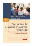 Cum sa dezvolti un proiect educational de succes. Elaborarea si managementul programelor si proiectelor educationale - Anca Popovici Borzea, Nicoleta