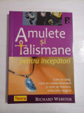 AMULETE SI TALISMANE PENTRU INCEPATORI - CUM SE ALEGE, CUM SE CONFECTIONEAZA SI CUM SE FOLOSESC OBIECTELE MAGICE - RICHARD WEBSTER