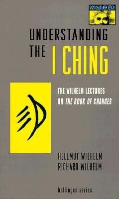 Understanding the &quot;&quot;I Ching&quot;&quot;: The Wilhelm Lectures on the Book of Changes