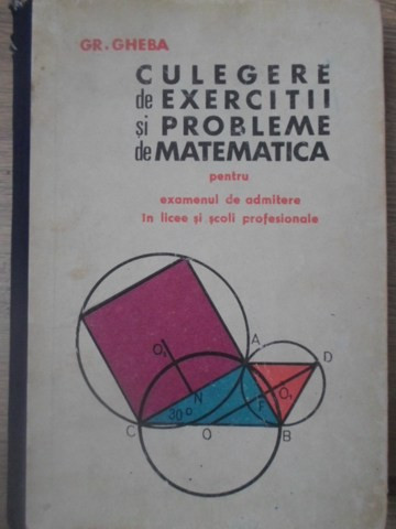 CULEGERE DE EXERCITII SI PROBLEME DE MATEMATICA PENTRU EXAMENUL DE ADMITERE IN LICEE SI SCOLI PROFESIONALE-GRIGO