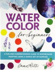 Watercolor for Beginners: A Fun and Comprehensive Guide to Watercolor Painting Using a Simple Set of Supplies
