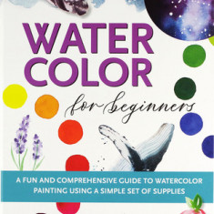 Watercolor for Beginners: A Fun and Comprehensive Guide to Watercolor Painting Using a Simple Set of Supplies