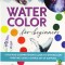 Watercolor for Beginners: A Fun and Comprehensive Guide to Watercolor Painting Using a Simple Set of Supplies