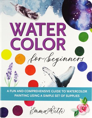 Watercolor for Beginners: A Fun and Comprehensive Guide to Watercolor Painting Using a Simple Set of Supplies