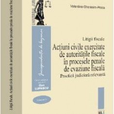 Litigii fiscale Vol.4: Actiuni civile exercitate de autoritatile fiscale in procesele penale de evaziune fiscala. Practica judiciara relevanta - Valen