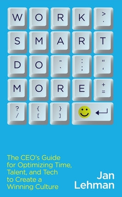 Work Smart Do More: The Ceo&#039;s Guide for Optimizing Time, Talent, and Tech to Create a Winning Culture