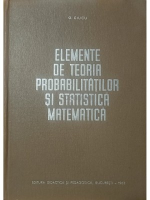 G. Ciucu - Elemente de teoria probabilitatilor si statistica matematica (Editia: 1963) foto