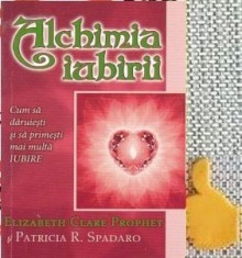 Alchimia iubirii Cum sa daruiesti si sa primesti mai multa iubire Elizabeth Clare Prophet, Patricia R. Spadaro