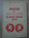 DIALECTICA SI ANTIDIALECTICA LA PRIMII FILOSOFI GRECI-ION BATLAN-226290