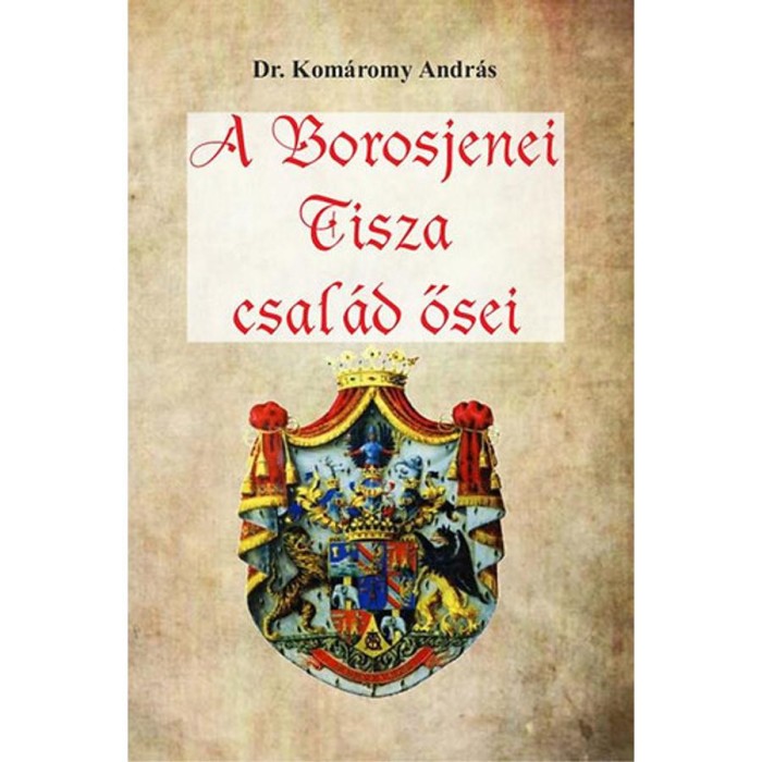 A Borosjenei Tisza csal&aacute;d ősei - Dr. Kom&aacute;romy Andr&aacute;s