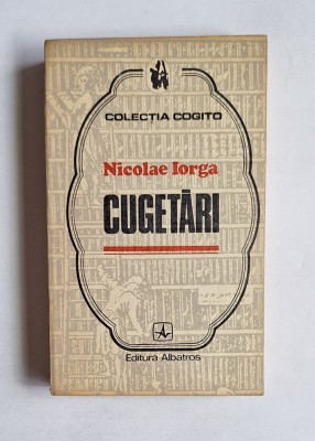 Cugetări &amp;ndash; Aut. Nicolae Iorga, &amp;Icirc;ngrij. Barbu Theodorescu, Ed. Albatros, 1972 foto
