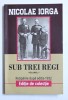 Nicolae Iorga - Sub trei regi, vol. 1, Editura Paul Editions, 2018, carte istorie