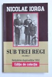 Nicolae Iorga - Sub trei regi ( vol. 1 )