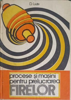 PROCESE SI MASINI PENTRU PRELUCRAREA FIRELOR VOL.1-D. LIUTE-250578 foto