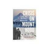 Crisis on Mount Hood: Stories from a Hundred Years of Mountain Rescue