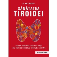 Sănătatea tiroidei. Cum să-ți recapeți pofta de viață fără stări de oboseală, confuzie, greutate