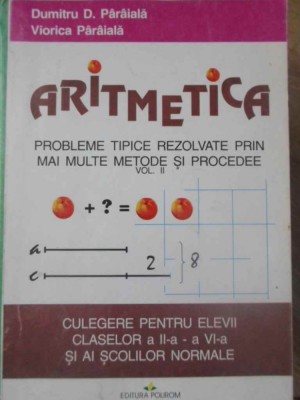 ARITMETICA PROBLEME TIPICE REZOLVATE PRIN MAI MULTE METODE SI PROCEDEE VOL.2 CULEGERE PENTRU ELEVII CLASELOR A I foto