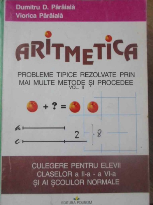 ARITMETICA PROBLEME TIPICE REZOLVATE PRIN MAI MULTE METODE SI PROCEDEE VOL.2 CULEGERE PENTRU ELEVII CLASELOR A I