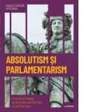 Descopera istoria. Volumul 25: Absolutism si parlamentarism. Franta si Anglia in secolele al XVII-lea si al XVIII-lea