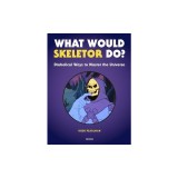 What Would Skeletor Do?: Diabolical Ways to Master the Universe