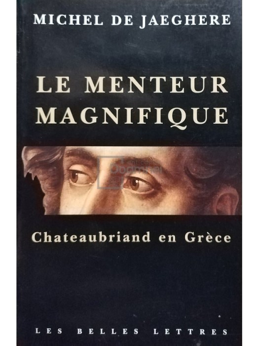 Michel de Jaeghere - Le menteur magnifique. Chateaubriand en Grece (Editia: 2006)