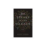 He Speaks in the Silence: Finding Intimacy with God by Learning to Listen