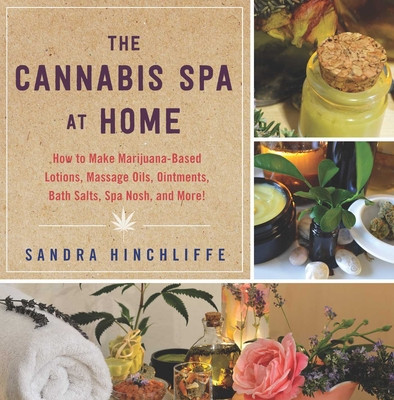 The Cannabis Spa at Home: How to Make Marijuana-Infused Lotions, Massage Oils, Ointments, Bath Salts, Spa Nosh, and More foto