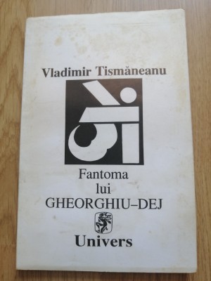 Vladimir Tismaneanu - Fantoma lui Gheorghiu Dej - Editura: Univers : 1995 foto