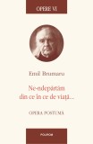 Opere VI. Ne-ndepartam din ce in ce de viata... - Polirom