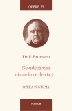 Opere VI. Ne-ndepărtăm din ce &icirc;n ce de viață...